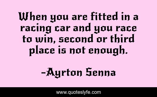 When you are fitted in a racing car and you race to win, second or third place is not enough.