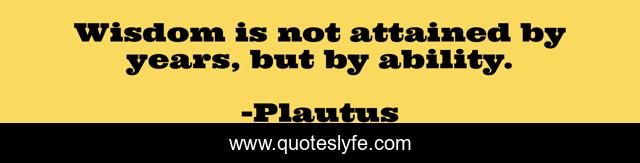 Wisdom is not attained by years, but by ability.