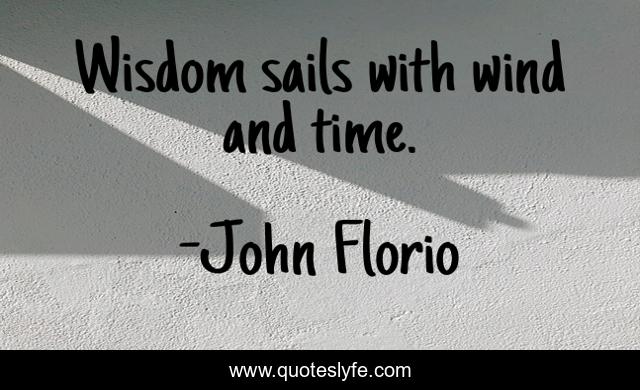 Wisdom sails with wind and time.