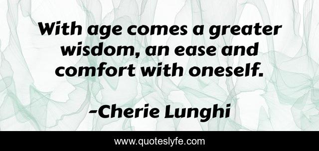 With age comes a greater wisdom, an ease and comfort with oneself.