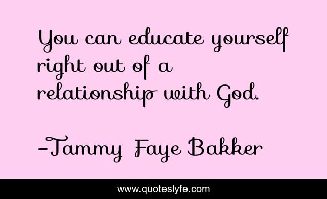 You can educate yourself right out of a relationship with God.