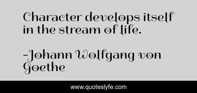 Character develops itself in the stream of life.
