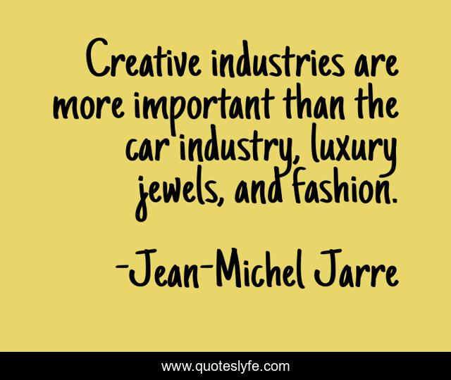 Creative industries are more important than the car industry, luxury jewels, and fashion.
