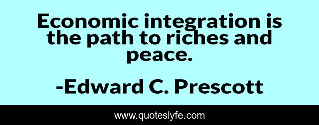 Economic integration is the path to riches and peace.