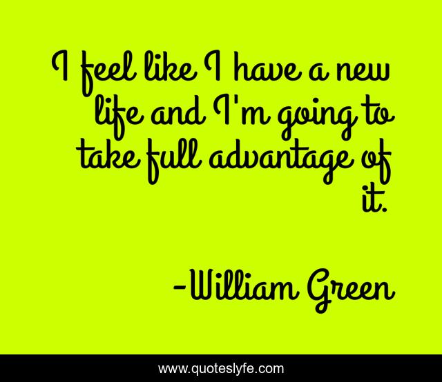 I feel like I have a new life and I'm going to take full advantage of it.