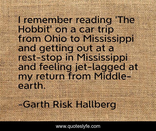 I remember reading 'The Hobbit' on a car trip from Ohio to Mississippi and getting out at a rest-stop in Mississippi and feeling jet-lagged at my return from Middle-earth.