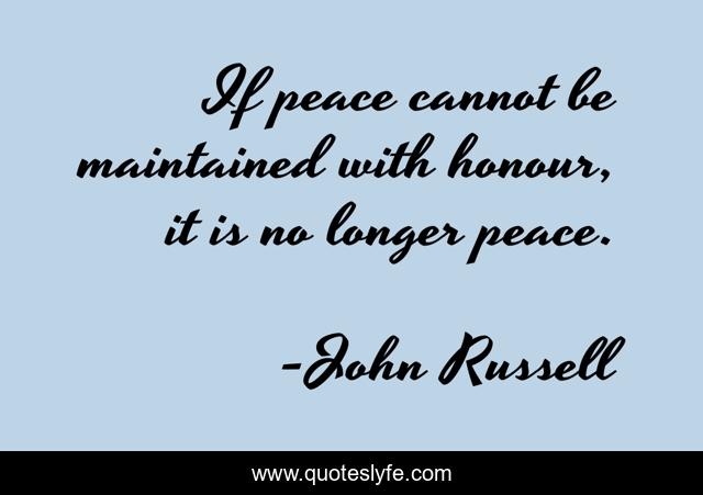 If peace cannot be maintained with honour, it is no longer peace.