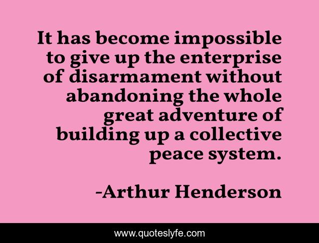 It has become impossible to give up the enterprise of disarmament without abandoning the whole great adventure of building up a collective peace system.