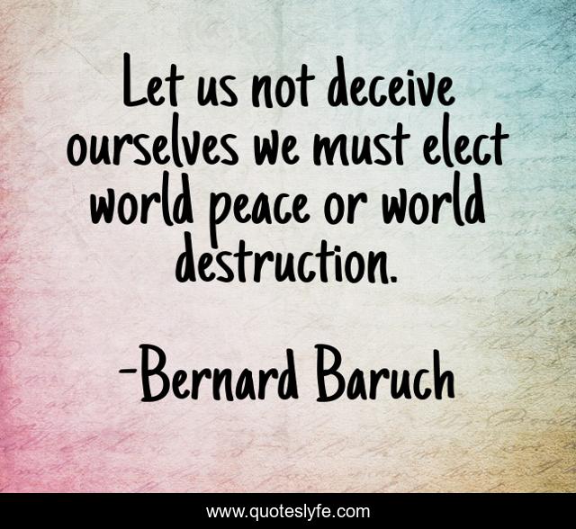 Let us not deceive ourselves we must elect world peace or world destruction.