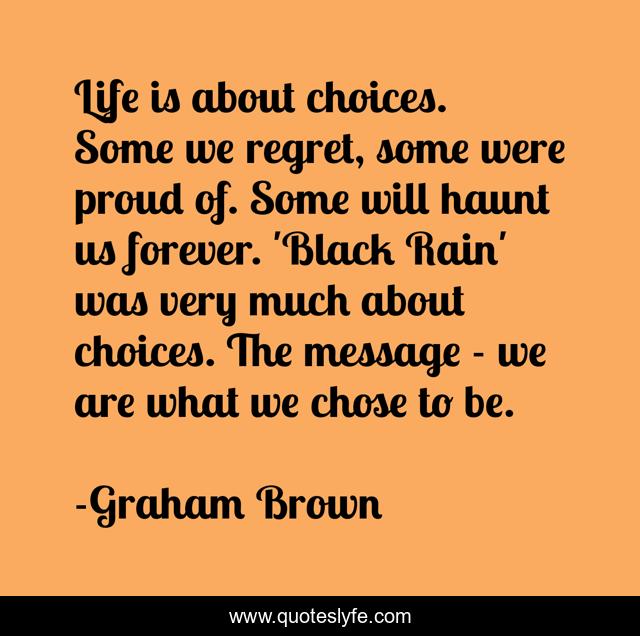 Life is about choices. Some we regret, some were proud of. Some will haunt us forever. 'Black Rain' was very much about choices. The message - we are what we chose to be.