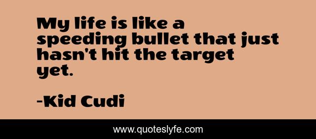 My life is like a speeding bullet that just hasn't hit the target yet.