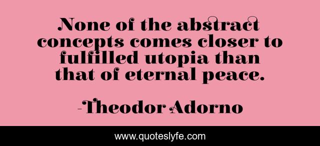 None of the abstract concepts comes closer to fulfilled utopia than that of eternal peace.