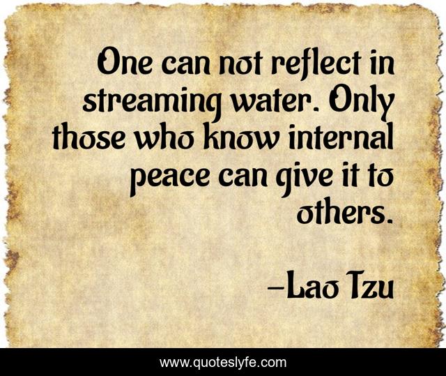 One can not reflect in streaming water. Only those who know internal peace can give it to others.