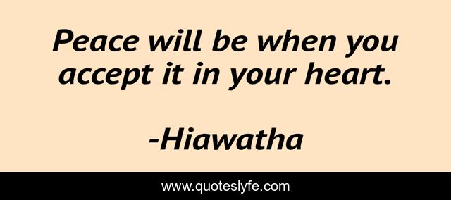 Peace will be when you accept it in your heart.