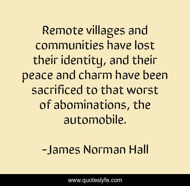 Remote villages and communities have lost their identity, and their peace and charm have been sacrificed to that worst of abominations, the automobile.