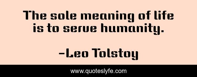 The Sole Meaning Of Life Is To Serve Humanity Quote By Leo Tolstoy Quoteslyfe