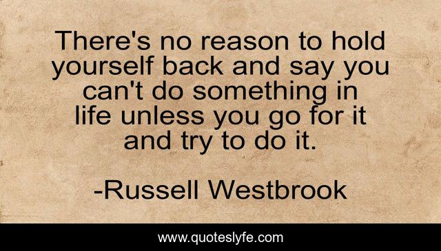 There's no reason to hold yourself back and say you can't do something in life unless you go for it and try to do it.