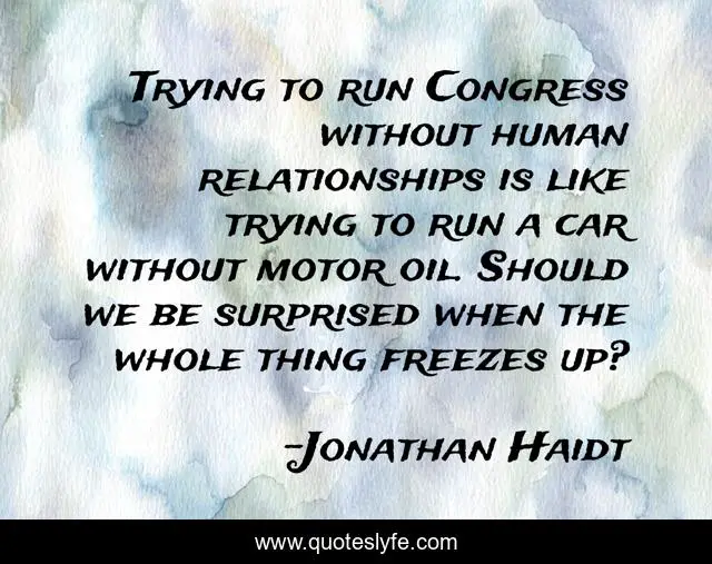 Trying to run Congress without human relationships is like trying to run a car without motor oil. Should we be surprised when the whole thing freezes up?
