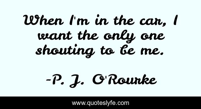 When I'm in the car, I want the only one shouting to be me.