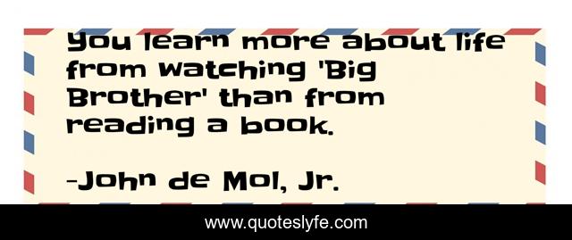 You learn more about life from watching 'Big Brother' than from reading a book.