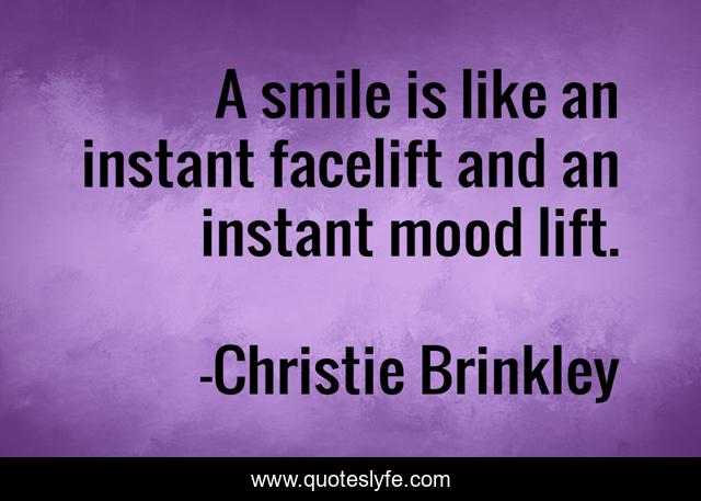A smile is like an instant facelift and an instant mood lift.