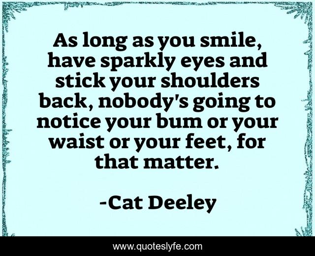 As long as you smile, have sparkly eyes and stick your shoulders back, nobody's going to notice your bum or your waist or your feet, for that matter.