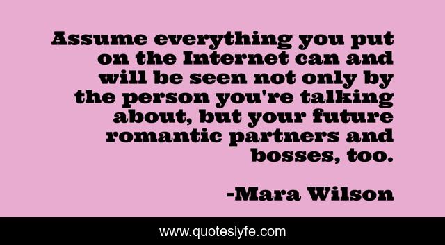 Assume everything you put on the Internet can and will be seen not only by the person you're talking about, but your future romantic partners and bosses, too.