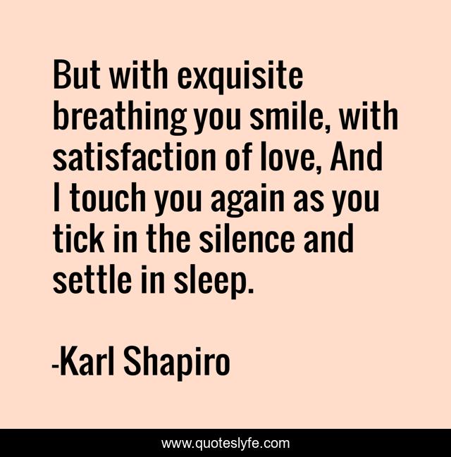 But with exquisite breathing you smile, with satisfaction of love, And I touch you again as you tick in the silence and settle in sleep.