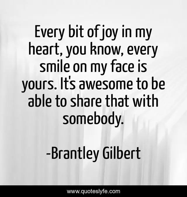 Every bit of joy in my heart, you know, every smile on my face is yours. It's awesome to be able to share that with somebody.