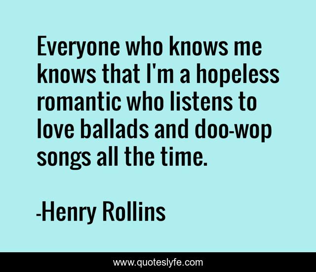 Everyone who knows me knows that I'm a hopeless romantic who listens to love ballads and doo-wop songs all the time.