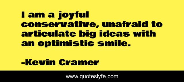 I am a joyful conservative, unafraid to articulate big ideas with an optimistic smile.