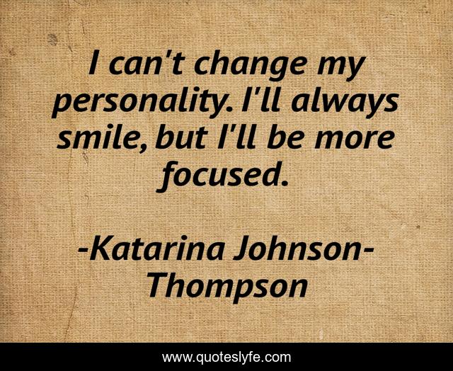 I can't change my personality. I'll always smile, but I'll be more focused.