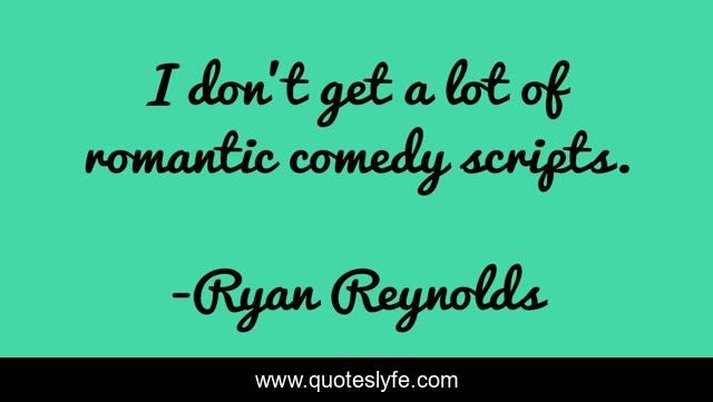 I don't get a lot of romantic comedy scripts.
