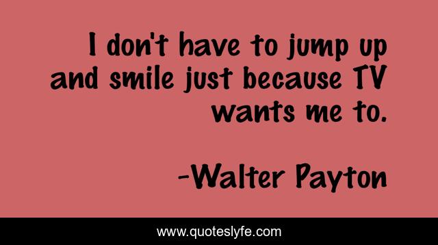 I don't have to jump up and smile just because TV wants me to.