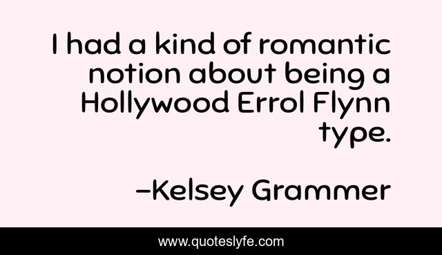 I had a kind of romantic notion about being a Hollywood Errol Flynn type.