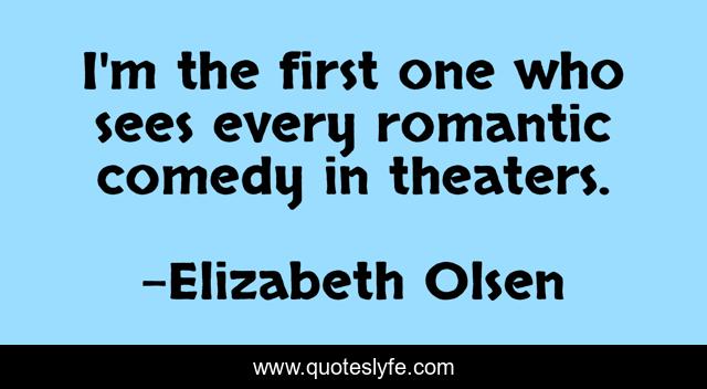 I'm the first one who sees every romantic comedy in theaters.