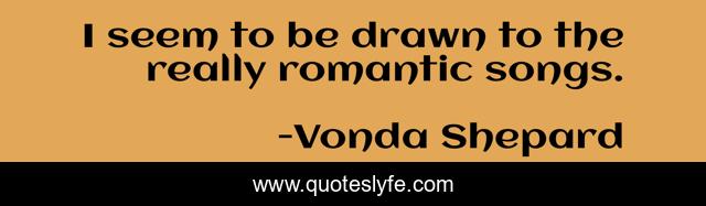 I seem to be drawn to the really romantic songs.