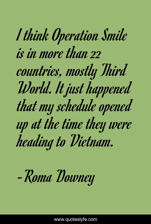 I think Operation Smile is in more than 22 countries, mostly Third World. It just happened that my schedule opened up at the time they were heading to Vietnam.