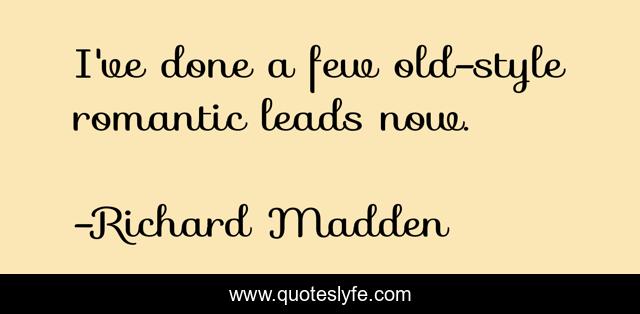 I've done a few old-style romantic leads now.