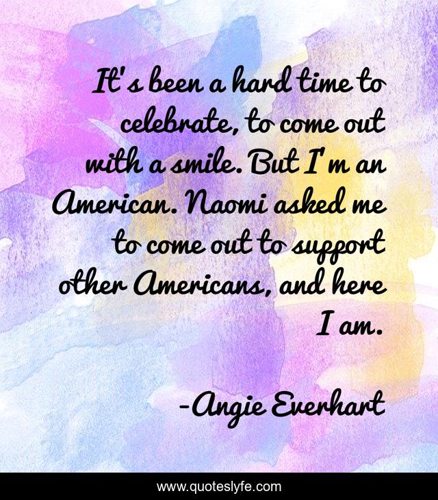 It's been a hard time to celebrate, to come out with a smile. But I'm an American. Naomi asked me to come out to support other Americans, and here I am.