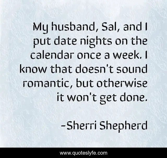 My husband, Sal, and I put date nights on the calendar once a week. I know that doesn't sound romantic, but otherwise it won't get done.