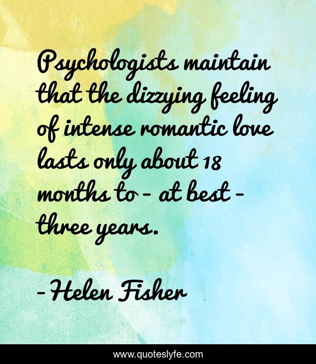 Psychologists maintain that the dizzying feeling of intense romantic love lasts only about 18 months to - at best - three years.