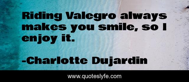 Riding Valegro always makes you smile, so I enjoy it.