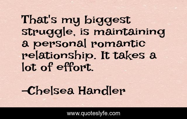 That's my biggest struggle, is maintaining a personal romantic relationship. It takes a lot of effort.