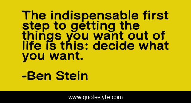 The indispensable first step to getting the things you want out of life is this: decide what you want.
