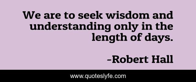 We are to seek wisdom and understanding only in the length of days.