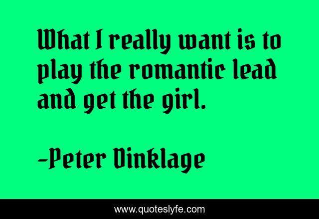What I really want is to play the romantic lead and get the girl.