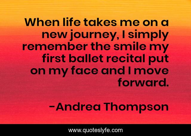 When life takes me on a new journey, I simply remember the smile my first ballet recital put on my face and I move forward.