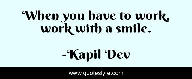 When you have to work, work with a smile.