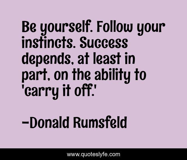 Be yourself. Follow your instincts. Success depends, at least in part, on the ability to 'carry it off.'